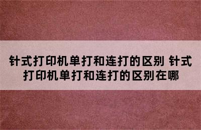 针式打印机单打和连打的区别 针式打印机单打和连打的区别在哪